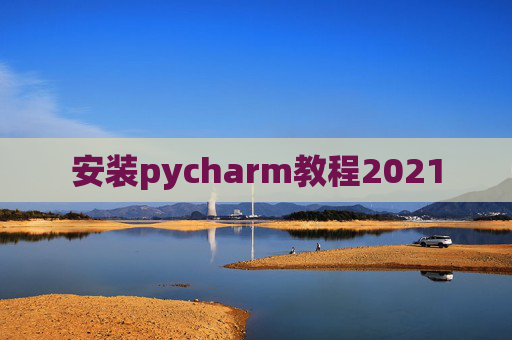 安装pycharm教程2021